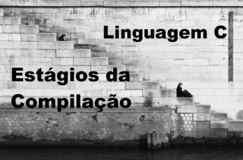 Linguagem C: Os 3 Estágios da Compilação